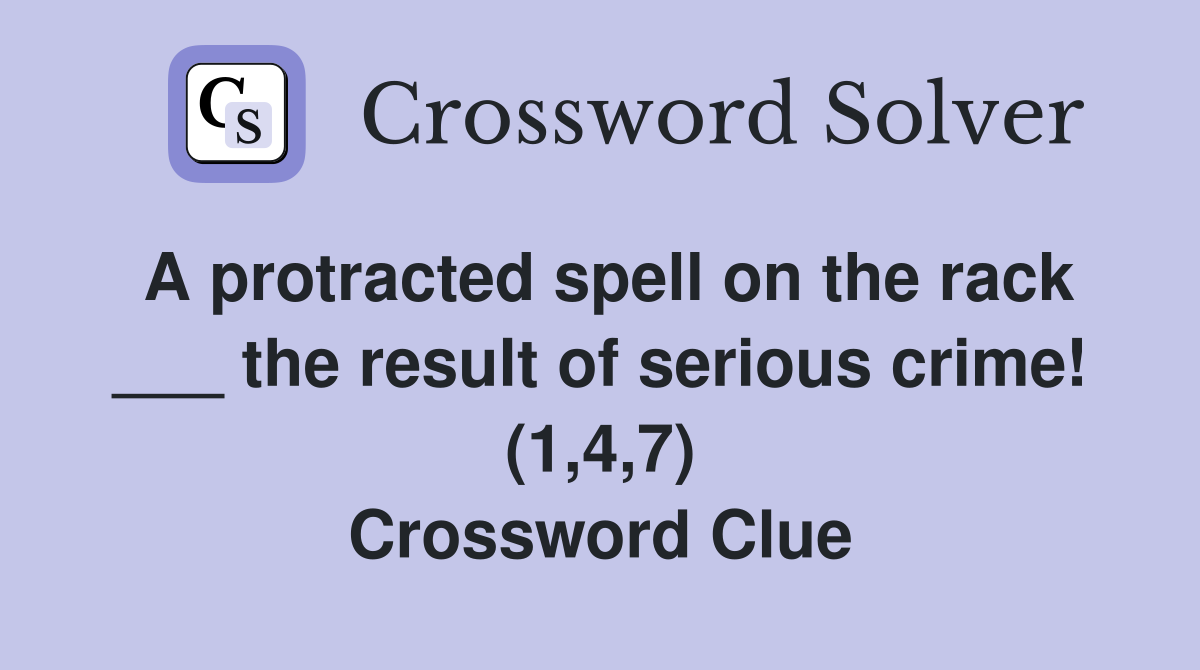 A protracted spell on the rack ___ the result of serious crime! (1,4,7